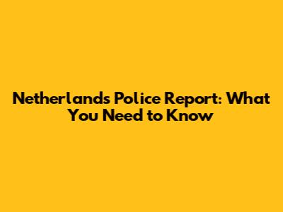 Netherlands Police Report: What You Need to Know