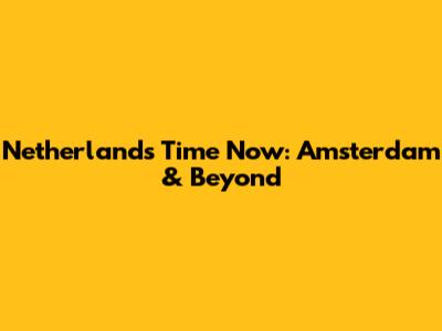 Netherlands Time Now: Amsterdam & Beyond