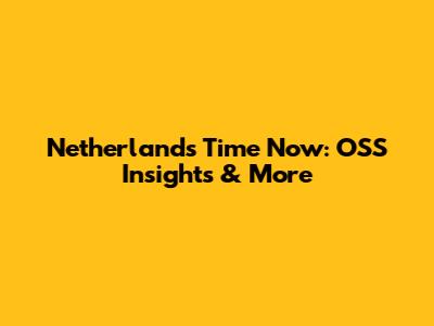 Netherlands Time Now: OSS Insights & More