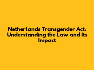 Netherlands Transgender Act: Understanding the Law and Its Impact