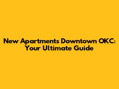 New Apartments Downtown OKC: Your Ultimate Guide