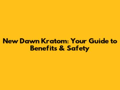 New Dawn Kratom: Your Guide to Benefits & Safety