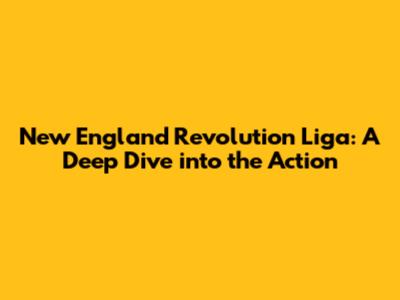 New England Revolution Liga: A Deep Dive into the Action