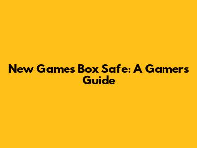 New Games Box Safe: A Gamer's Guide