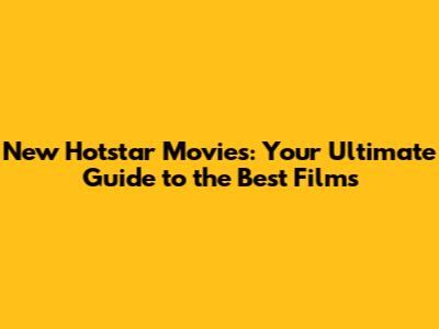 New Hotstar Movies: Your Ultimate Guide to the Best Films