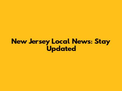 New Jersey Local News: Stay Updated