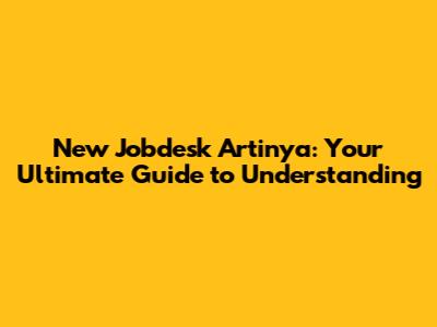 New Jobdesk Artinya: Your Ultimate Guide to Understanding