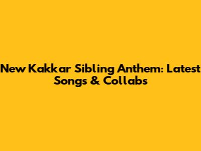 New Kakkar Sibling Anthem: Latest Songs & Collabs