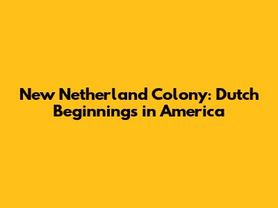New Netherland Colony: Dutch Beginnings in America