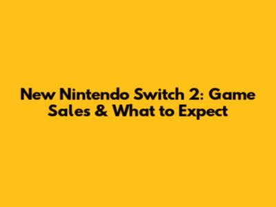 New Nintendo Switch 2: Game Sales & What to Expect