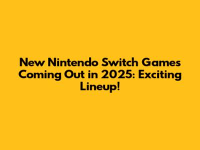 New Nintendo Switch Games Coming Out in 2025: Exciting Lineup!