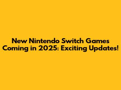 New Nintendo Switch Games Coming in 2025: Exciting Updates!