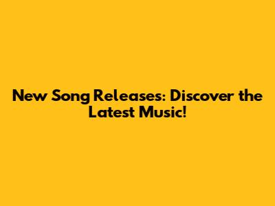 New Song Releases: Discover the Latest Music!