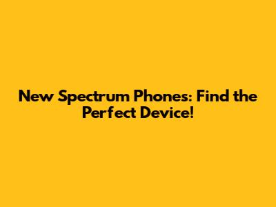 New Spectrum Phones: Find the Perfect Device!