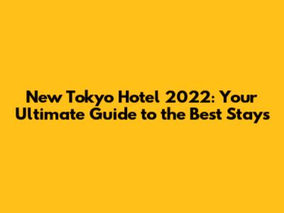 New Tokyo Hotel 2022: Your Ultimate Guide to the Best Stays
