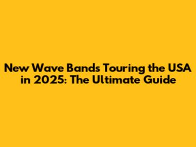 New Wave Bands Touring the USA in 2025: The Ultimate Guide