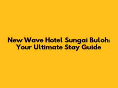 New Wave Hotel Sungai Buloh: Your Ultimate Stay Guide