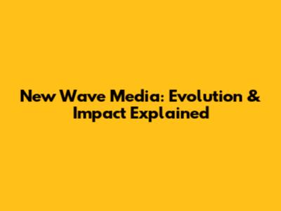 New Wave Media: Evolution & Impact Explained