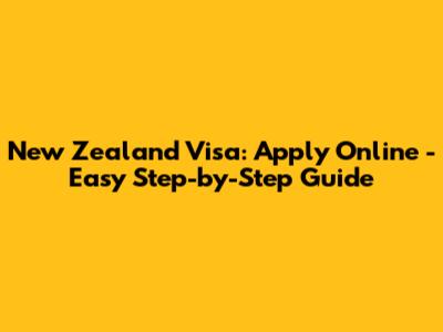 New Zealand Visa: Apply Online - Easy Step-by-Step Guide