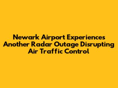 Newark Airport Experiences Another Radar Outage Disrupting Air Traffic Control