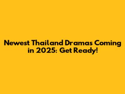 Newest Thailand Dramas Coming in 2025: Get Ready!