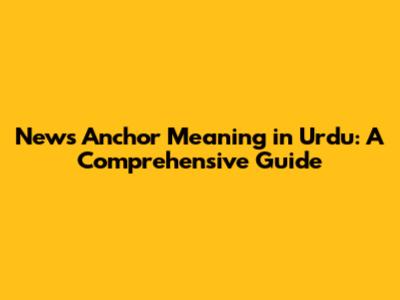 News Anchor Meaning in Urdu: A Comprehensive Guide