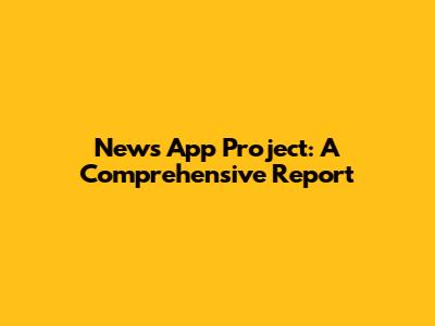 News App Project: A Comprehensive Report