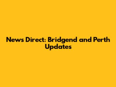 News Direct: Bridgend and Perth Updates