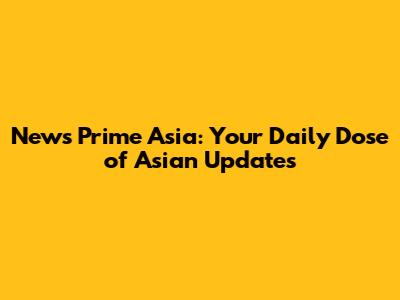 News Prime Asia: Your Daily Dose of Asian Updates