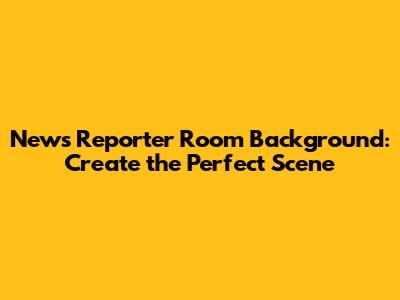 News Reporter Room Background: Create the Perfect Scene