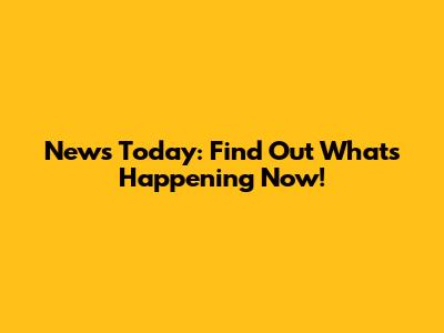 News Today: Find Out What's Happening Now!