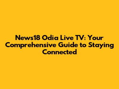 News18 Odia Live TV: Your Comprehensive Guide to Staying Connected
