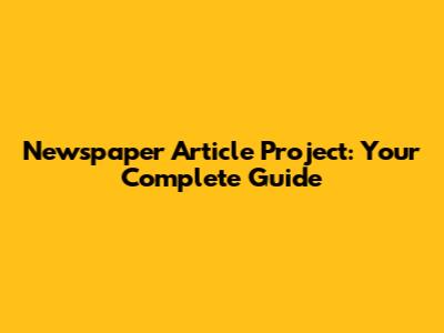 Newspaper Article Project: Your Complete Guide