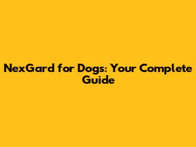 NexGard for Dogs: Your Complete Guide