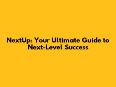 NextUp: Your Ultimate Guide to Next-Level Success