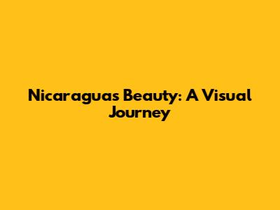 Nicaragua's Beauty: A Visual Journey