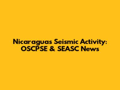 Nicaragua's Seismic Activity: OSCPSE & SEASC News