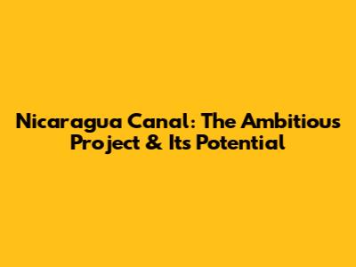 Nicaragua Canal: The Ambitious Project & Its Potential
