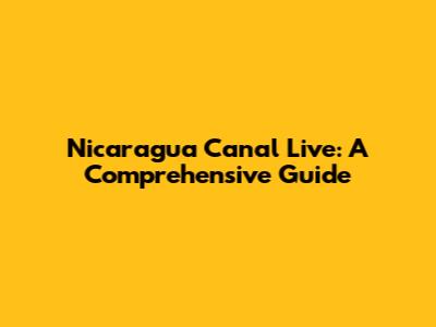 Nicaragua Canal Live: A Comprehensive Guide