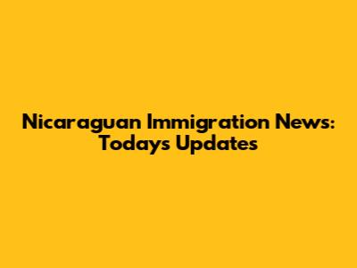 Nicaraguan Immigration News: Today's Updates