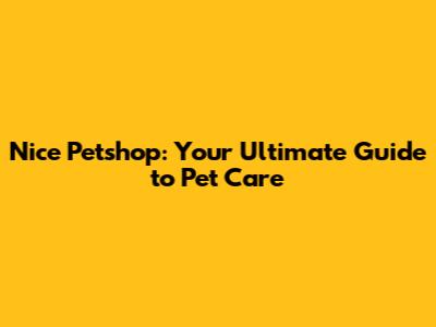 Nice Petshop: Your Ultimate Guide to Pet Care
