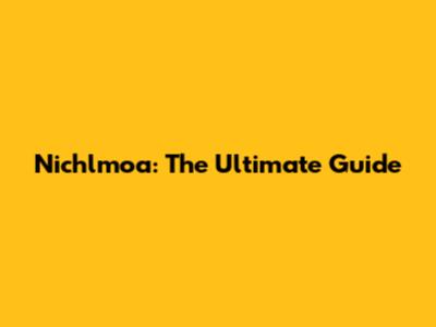 Nichlmoa: The Ultimate Guide