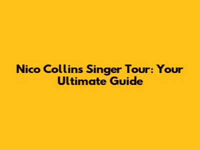 Nico Collins Singer Tour: Your Ultimate Guide