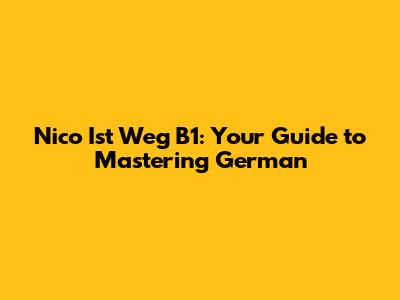 Nico Ist Weg B1: Your Guide to Mastering German