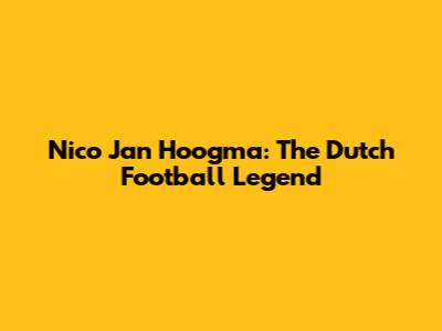 Nico Jan Hoogma: The Dutch Football Legend