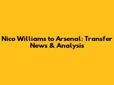 Nico Williams to Arsenal: Transfer News & Analysis