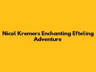 Nicol Kremers' Enchanting Efteling Adventure