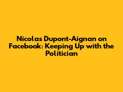 Nicolas Dupont-Aignan on Facebook: Keeping Up with the Politician