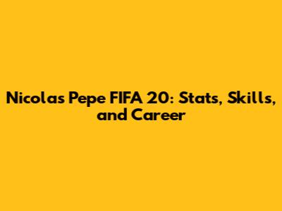 Nicolas Pepe FIFA 20: Stats, Skills, and Career
