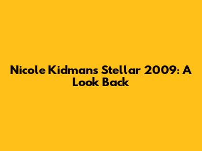 Nicole Kidman's Stellar 2009: A Look Back